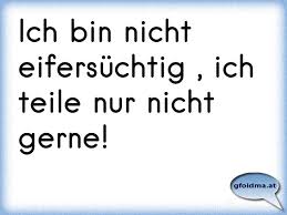 Ich Bin Nicht Eifersuchtig Ich Teile Nur Nicht Gerne Osterreichische Spruche Und Zitate