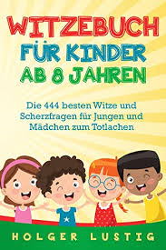 Ich versuche täglich ein paar neue witze hochzuladen, natürlich nur die die wirklich witzig sind. Witzebuch Fur Kinder Ab 8 Jahren Die 444 Besten Witze Und Scherzfragen Fur Jungen Und Madchen Zum Totlachen Ebook Lustig Holger Amazon De Kindle Shop