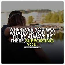 Wherever You Go Whatever You Do I Ll Always Be There Supporting You Support Quotes Distance Relationship Quotes Quotes Long Distance Relationship Quotes