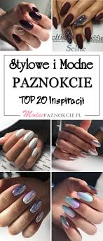 Stylowe I Modne Paznokcie 20 Fenomenalnych Inspiracji