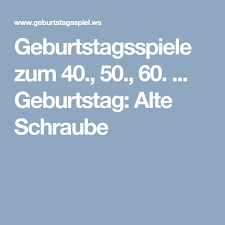 Geburtstagsspiele Zum 40 50 60 Geburtstag Alte Schraube Geburtstagsspiele Spiele Geburtstag Lustiges Zum Geburtstag