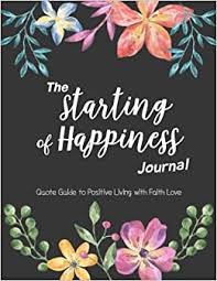 They can give you new insights and offer recognition. The Starting Of Happiness Journal Quote Guide To Positive Living With Faith Love 50 Quotes For Life Flowers Journal Smile 9781984157553 Amazon Com Books