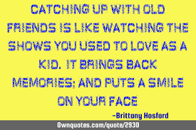 Catching Up With Old Friends Is Like Watching The Shows You Ownquotes Com