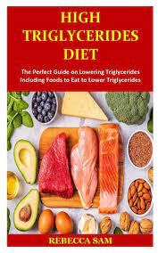 What to eat with high triglycerides. High Triglycerides Diet The Perfect Guide On Lowering Triglycerides Including Foods To Eat To Lower Triglycerides Sam Rebecca 9781712357187 Amazon Com Books