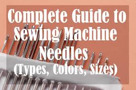 Complete Guide To Sewing Machine Needles Types Colors