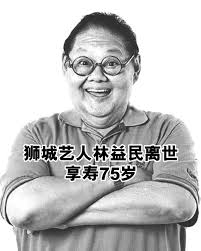 狮城著名艺人林益民离世，享寿75岁。林益民的家属今早在他的脸书发布他离世的噩耗！林益民是新马家喻户晓的资深艺人，上世纪八九十年代，和梁志强合作《搞笑行动》，节目中扮演过不少让人捧腹大笑的经典人物，像扮演的娘惹。精通双语的他，后来都横跨5频道演出处境剧《同  ...