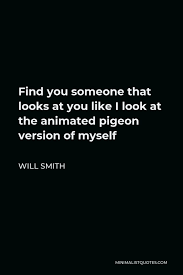 100 pigeon famous sayings, quotes and quotation. Will Smith Quote Find You Someone That Looks At You Like I Look At The Animated Pigeon Version Of Myself