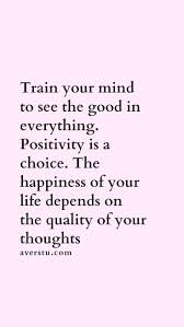 Train Your Mind To See The Good In Everything Positivity Is A Choice The Happiness Of Your Life Depends On The Quality Self Love Quotes Thoughts Quotes Words