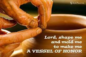 Lord Shape Me And Mold Me To Make Me A Vessel Of Honor Food For Thought Prayers Food