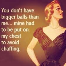 Funny men quotes and sayings. Ha I Wear My Balls On My Chest Woman Quotes Funny Quotes Funny