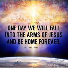 One Day We Will Fall Into The Arms Of Jesus And Be Home Forever Jesus Verses Quotes