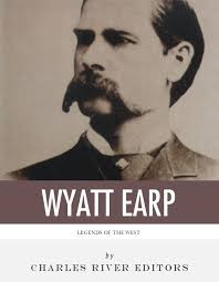 Legends of the West: The Life and Legacy of Wyatt Earp eBook by Charles  River Editors