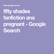 Fifty Shades Fanfiction Ana Pregnant Google Search 50 Shades Trilogy Pregnant Ana