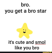 Bro You Get A Bro Star It S Cute And Smol Like You Bro Ifunny Cute Memes Cute Love Memes Response Memes