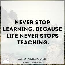 Never Stop Learning Because Life Never Stops Teaching Never Stop Learning Quotes Daily Inspiration Quotes Never Stop Learning