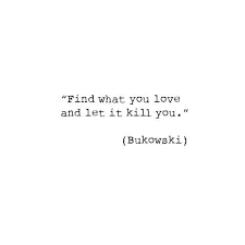 Find What You Love And Let It Kill You Charles Bukowski Words Quotes To Live By Bukowski