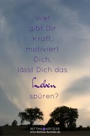 Wer Gibt Dir Kraft Motiviert Dich Lasst Dich Das Leben Spuren Motivieren Gelassenheit Selbstbewusst