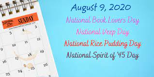 Check spelling or type a new query. August 9 2020 National Book Lovers Day National Veep Day National Spirit Of 45 Day National Rice Pudding Day National Day Calendar