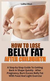 How To Lose Belly Fat After Childbirth: A Step-By-Step Guide To Getting  Back In Shape Quickly - After Pregnancy, Burn Excess Belly Fat With Food  And Light Exercise: West, Lolita: 9798543195604: Amazon.com: