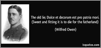 The Old Lie Dulce Et Decorum Est Pro Patria Mori Sweet And Fitting It Is To Die For The Fatherland Wilfred Owe Quotes Inspirational Quotes Famous Quotes