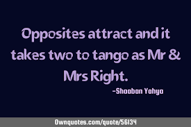 To understand how similarity might impact who a person chooses to be in a relationship with, donn byrne, a renowned american psychologist, developed a method known as the phantom stranger. Opposites Attract And It Takes Two To Tango As Mr Mrs Right Ownquotes Com
