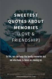 The advantage of a bad memory is that one enjoys several times the same good things for the first time. — 19th century german philosopher friedrich nietzsche. Top 53 Sweetest Quotes On Memories Emotional