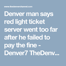 Denver Man Says Red Light Ticket Server Went Too Far After He Failed To Pay The Fine Denver7 Thedenverchannel Com Red Light Ticket Light Red Ticket