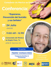Consulado de México te Invita, Conferencia: "Esperanza, Prevención del  Suicidio y sus Señales" impartida por Pedro Vargas Rios /24 de Julio/11:00  am /Consulado de México en Eagle Pass 2252 E. Garrison Street.