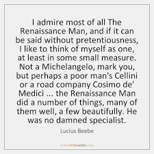 I feel, sometimes, as the renaissance man must have felt in finding new riches at every point and in the renaissance man in a quote. Lucius Beebe Quotes Storemypic Page 1