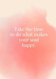 Quotes About Happiness Take The Time To Do What Makes Your Soul Happy Quotes On Joy Photos Happy Quotes Words Uplifting Quotes