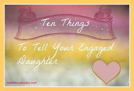 Ten Things To Tell Your Engaged Daughter My Daughter Quotes Getting Married Quotes Engagement Quotes