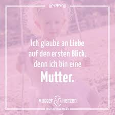 Ich Glaube An Die Liebe Auf Den Ersten Blick Denn Ich Bin Eine Mutter Spruche Mama Zitate Gedichte Fur Tochter