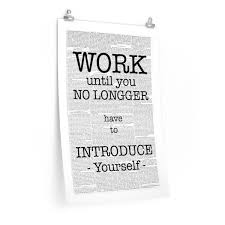Work Until You No Longer Have To Introduce Yourself Work Until You No Longer Have To Introduce Yourself Poster Westorey Com How To Introduce Yourself Poster Prints Statement Pieces