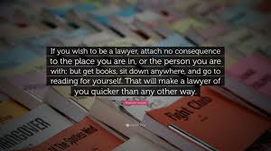 Please make your quotes accurate. Abraham Lincoln Quote If You Wish To Be A Lawyer Attach No Consequence To The Place You Are In Or The Person You Are With But Get Books Si