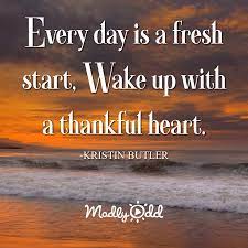 Every Day Is A Fresh Start Wake Up With A Thankful Heart Morning Quotes Quo Video Morning Inspirational Quotes Good Morning Inspirational Quotes Good Day Quotes