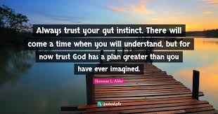 Always Trust Your Gut Instinct There Will Come A Time When You Will U Quote By Shannon L Alder Quoteslyfe