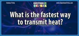 If you can answer 50 percent of these science trivia questions correctly, you may be a genius. Question What Is The Fastest Way To Transmit Heat
