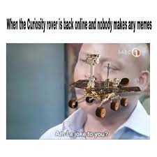 At memesmonkey.com find thousands of memes categorized into thousands of categories. Meme Bot On Twitter Nasa S Curiosity Rover Is Back To Work After Bizarre Glitch From R Dankmemes Https T Co Jcsxlinuv7