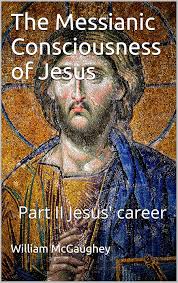 The Messianic Consciousness of Jesus: Part II Jesus' career eBook :  McGaughey, William: Amazon.in: Books