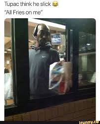 Tupac Think He Slick C All Fries On Me Ifunny Funny Black Memes Tupac Memes