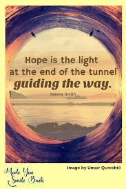 I quote him in my book. Hope Is The Light At The End Of The Tunnel Made You Smile Back