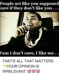Me and the same two people that always like my tweets People Act Like You Supposed Care If They Don T Like You Fam I Don T Care I Like Me That S All That Matters Your Opinion Is Irrelevant Fam Meme On Me Me