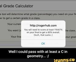 Weighted grade = w 1 ×g 1 + w 2 ×g 2 + w 3 ×g 3 +. Er 0 Gm 3 Cenam Grade In A Class Hup Rogerhub Com Well I Could Pass With At Least A C In Geometry Ifunny