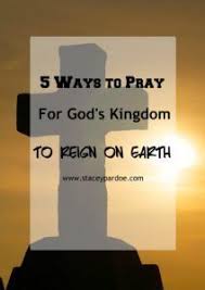 5 Ways To Pray For God S Kingdom On Earth Stacey Pardoe Pray Faith In God Gospel Message