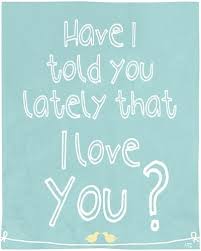 Have I Told You Lately A Daily Message My Husband And I Always Say To Each Other And Home Quotes And Sayings Valentines Day Love Quotes Art Prints Quotes
