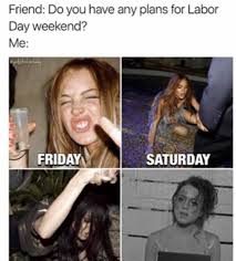 Dopl3r Com Memes Friend Do You Have Any Plans For Labor Day Weekend Me Friday Saturday