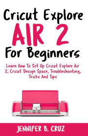 Cricut explore air 2's multiple cutting modes give you even more freedom to personalize the way you design free shipping! Cricut Explore Air 2 For Beginners Learn How To Set Up Cricut Explore Air 2 Cricut Designspace Troubleshooting Tricks And Tips Complete Beginners Guide Cricut Machine Cruz Jennifer B 9781795341271 Amazon Com Books