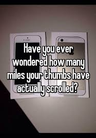 Have You Ever Wondered How Many Miles Your Thumbs Have Actually Scrolled With Images Whisper Quotes Funny Quotes Whisper App Confessions
