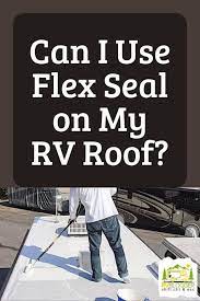 Does flex seal work on rv roofs. Can I Use Flex Seal On My Rv Roof Rvblogger