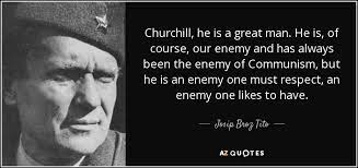 Josip Broz Tito Quote Churchill He Is A Great Man He Is Of